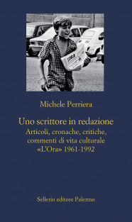 Uno scrittore in redazione. Articoli, cronache, critiche, commenti di vita culturale «L’Ora» 1961-1992