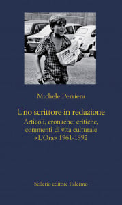 Uno scrittore in redazione. Articoli, cronache, critiche, commenti di vita culturale «L’Ora» 1961-1992