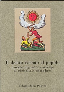 Il delitto narrato al popolo. Immagini di giustizia e stereotipi di criminalità in età moderna