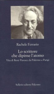 Lo scrittore che dipinse l'atomo. Vita di Ren&eacute; Paresce da Palermo a Parigi