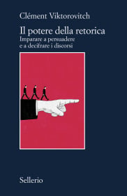 Il potere della retorica. Imparare a persuadere e a decifrare i discorsi Il potere della retorica. Imparare a persuadere e a decifrare i discorsi