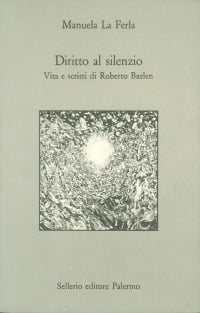 Diritto al silenzio. Vita e scritti di Roberto Bazlen