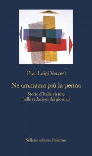 Ne ammazza più la penna. Storie d’Italia vissute nelle redazioni dei giornali