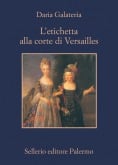 L’etichetta alla corte di Versailles. Dizionario dei privilegi nell’età del Re Sole